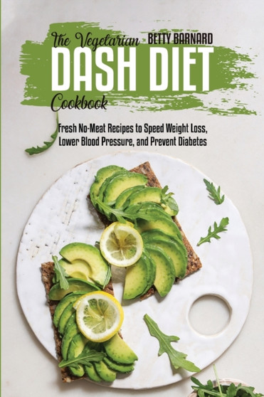 The Vegetarian Dash Diet Cookbook : Fresh No-Meat Recipes to Speed Weight Loss, Lower Blood Pressure, and Prevent Diabetes