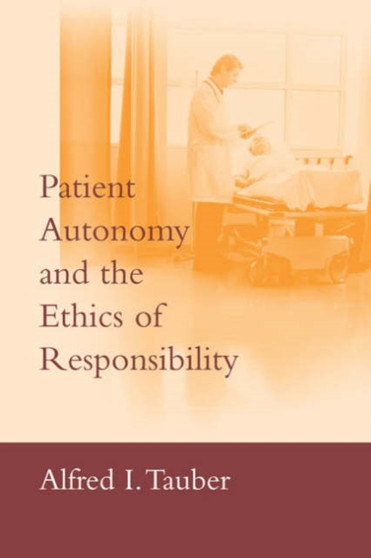 Patient Autonomy and the Ethics of Responsibility by Alfred I. Tauber - Hardback