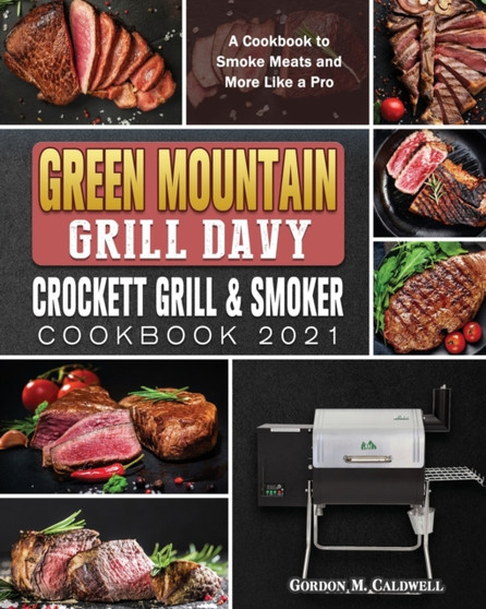 Green Mountain Grill Davy Crockett Grill & Smoker Cookbook 2021 : A Cookbook to Smoke Meats and More Like a Pro