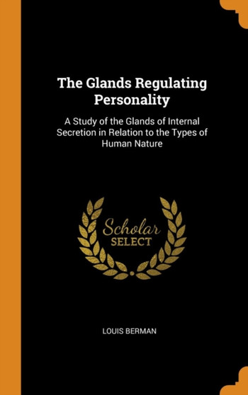 The Glands Regulating Personality : A Study of the Glands of Internal Secretion in Relation to the Types of Human Nature by Louis Berman - Hardback