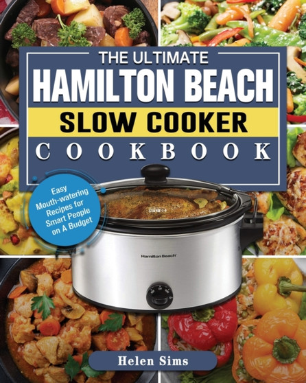 The Ultimate Hamilton Beach Slow Cooker Cookbook : Easy Mouth-watering Recipes for Smart People on A Budget