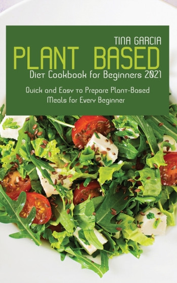 Plant-Based Diet Cookbook for Beginners 2021 : Quick and Easy to Prepare Plant-Based Meals for Every Beginner