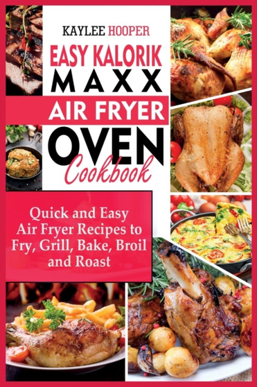 Easy Kalorik Maxx Air Fryer Oven Cookbook : Quick and Easy Air Fryer Recipes to Fry, Grill, Bake, Broil and Roast