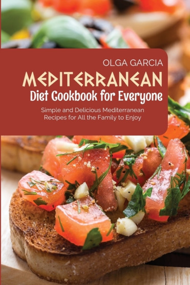 Mediterranean Diet Cookbook for Everyone : Simple and Delicious Mediterranean Recipes for All the Family to Enjoy