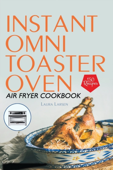 Instant Omni Toaster Oven Air Fryer Cookbook : 150 Easy, Crispy and Healthy Recipes which anyone can cook.