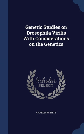 Genetic Studies on Drosophila Virilis With Considerations on the Genetics by Charles W Metz - Hardback