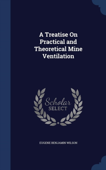 A Treatise On Practical and Theoretical Mine Ventilation by Eugene Benjamin Wilson - Hardback