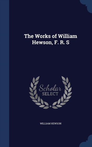 The Works of William Hewson, F. R. S by William Hewson - Hardback