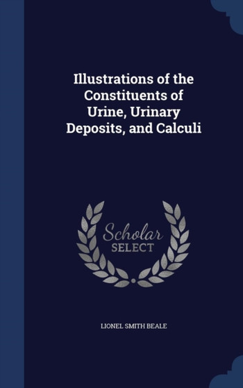 Illustrations of the Constituents of Urine, Urinary Deposits, and Calculi by Lionel Smith Beale - Hardback
