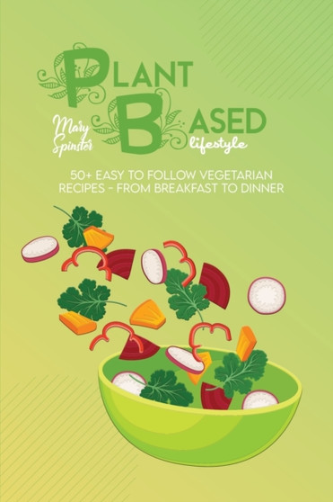 Plant Based Lifestyle : 50+ Easy To Follow Vegetarian Recipes - From Breakfast To Dinner