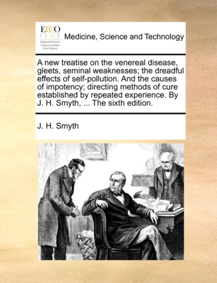 A New Treatise on the Venereal Disease, Gleets, Seminal Weaknesses; The Dreadful Effects of Self-Pollution. and the Causes of Impotency; Directing Methods of Cure Established by Repeated Experience. b by J H Smyth - Paperback