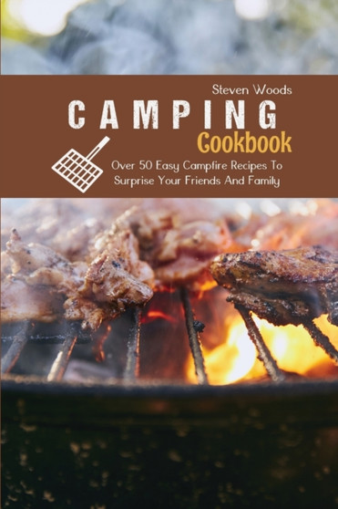 Camping Cookbook : Over 50 Easy Campfire Recipes To Surprise Your Friends And Family