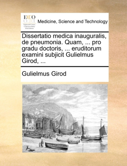 Dissertatio Medica Inauguralis, de Pneumonia. Quam, ... Pro Gradu Doctoris, ... Eruditorum Examini Subjicit Gulielmus Girod, ... by Gulielmus Girod - Paperback