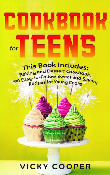 Cookbook for Teens : This Book Includes: Baking and Dessert Cookbook. 190 Easy-to-Follow Sweet and Savory Recipes for Young Cooks