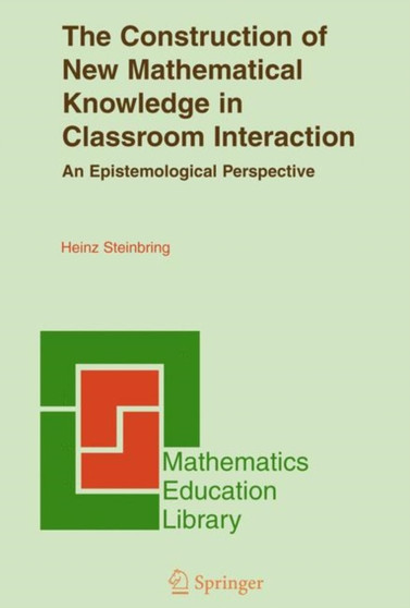The Construction of New Mathematical Knowledge in Classroom Interaction : An Epistemological Perspective : 38 by Heinz Steinbring - Hardback