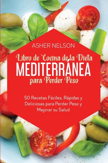 Libro de Cocina de la Dieta Mediterranea para Perder Peso : 50 Recetas Faciles, Rapidas y Deliciosas para Perder Peso y Mejorar su Salud