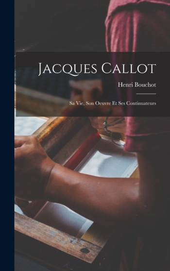 Jacques Callot : Sa Vie, Son Oeuvre Et Ses Continuateurs by Henri Bouchot - Hardback
