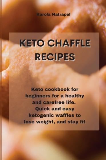Keto Chaffle Recipes : Keto cookbook for beginners for a healthy and carefree life. Quick and easy ketogenic waffles to lose weight, and stay fit