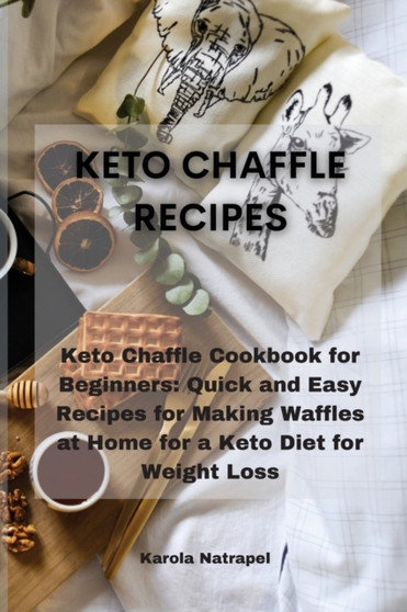 Keto Chaffle Recipes : Keto Chaffle Cookbook for Beginners: Quick and Easy Recipes for Making Waffles at Home for a Keto Diet for Weight Loss