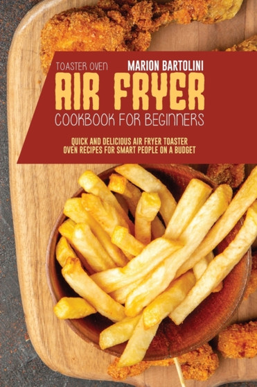 Air Fryer Toaster Oven Cookbook for Beginners : Quick and Delicious Air Fryer Toaster Oven Recipes for Smart People On a Budget