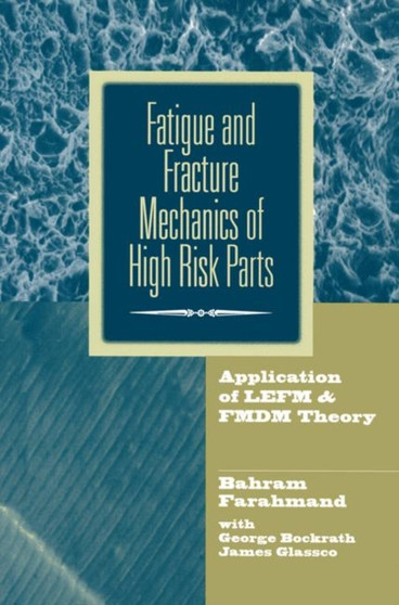 Fatigue and Fracture Mechanics of High Risk Parts : Application of LEFM & FMDM Theory by Bahram Farahmand - Hardback