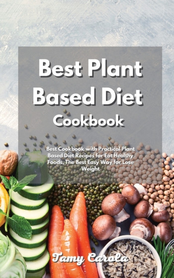 Best Plant Based Diet Cookbook : Best Cookbook with Practical Plant Based Diet Recipes for Eat Healthy Foods without Sacrificing Taste