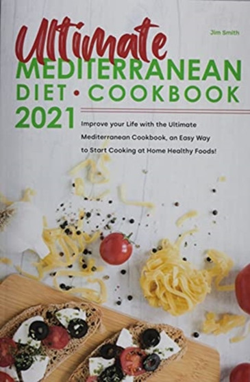 Ultimate Mediterranean Diet Cookbook 2021 : Improve your Life with the Ultimate Mediterranean Cookbook, an Easy Way to Start Cooking at Home Healthy Foods!