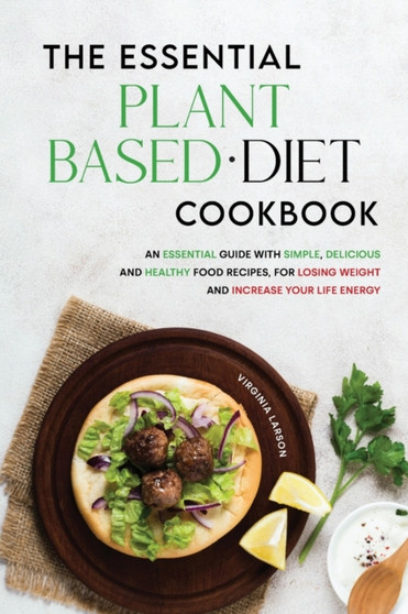 The Essential Plant-Based Diet Cookbook : An Essential Guide with Simple, Delicious and Healthy Food Recipes, for Losing Weight and Increase your Life Energy