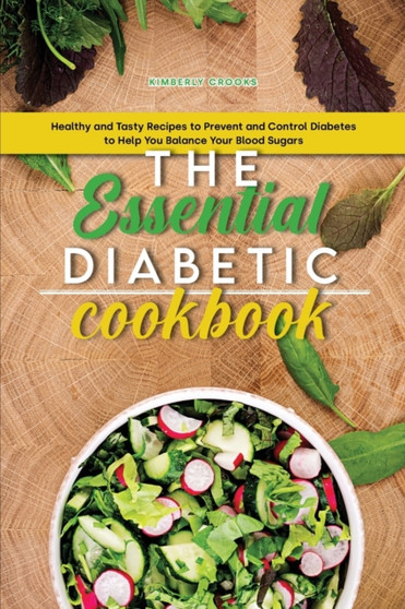 The Essential Diabetic Cookbook : Healthy and Tasty Recipes to Prevent and Control Diabetes to Help You Balance Your Blood Sugars