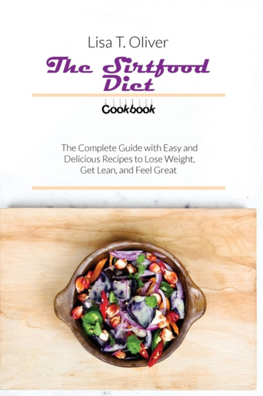 The Sirtfood Diet Cookbook : The Complete Guide with Easy and Delicious Recipes to Lose Weight, Get Lean, and Feel Great