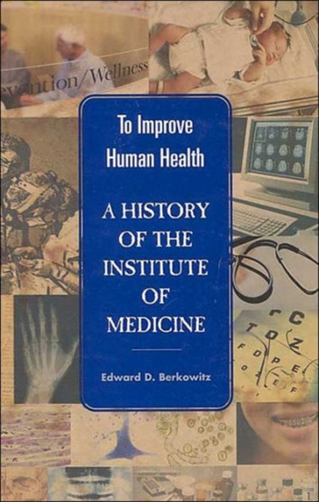 To Improve Human Health : A History of the Institute of Medicine by Institute of Medicine - Hardback