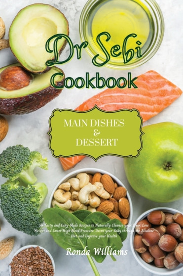 Dr Sebi Recipe Book - Main Dishes and Dessert : 61 Tasty and Easy-Made Recipes to Naturally Cleanse your Liver, Lose Weight and Lower High Blood Pressure. Detox your Body through the Alkaline Diet and