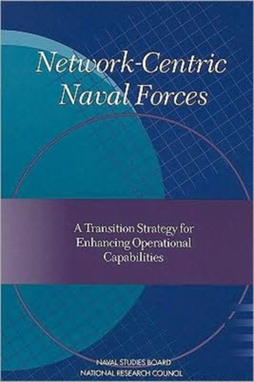 Network-Centric Naval Forces : A Transition Strategy for Enhancing Operational Capabilities by Committee on Network-Centric Naval Forces - Paperback