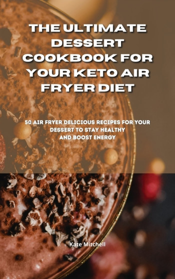 The Ultimate Dessert Cookbook for your Keto Air Fryer Diet : 50 air fryer delicious recipes for your dessert to stay healthy and boost energy