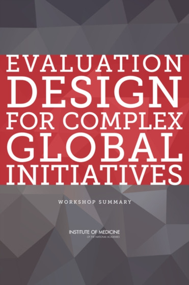 Evaluation Design for Complex Global Initiatives : Workshop Summary by Institute of Medicine - Paperback