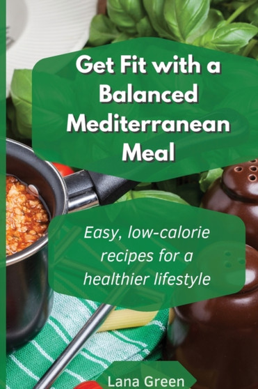 Get fit with a balanced Mediterranean Meal : Easy, low-calorie recipes for a healthier lifestyle