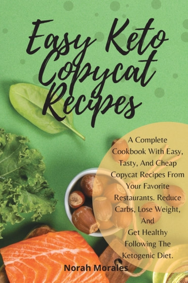 Easy Keto Copycat Recipes : A Complete Cookbook With Easy, Tasty, And Cheap Copycat Recipes From Your Favorite Restaurants. Reduce Carbs, Lose Weight, And Get Healthy Following The Ketogenic Diet.