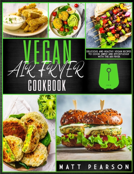 Vegan Air Fryer Cookbook : Delicious and healthy vegan recipes to cook simply and effortlessly with the Air Fryer