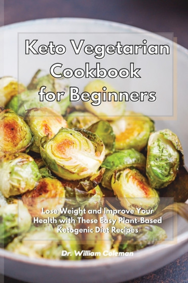Keto Vegetarian Cookbook for Beginners : Lose Weight and Improve Your Health with These Easy Plant-Based Ketogenic Diet Recipes