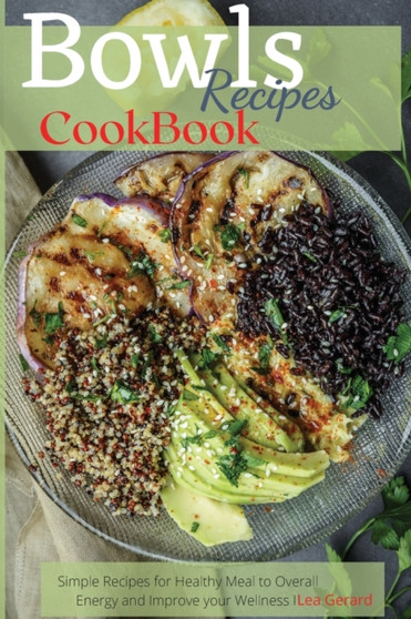 Bowls Recipes Cookbook : Simple Recipes for Healthy Meal to Overall Energy and Improve your Wellness