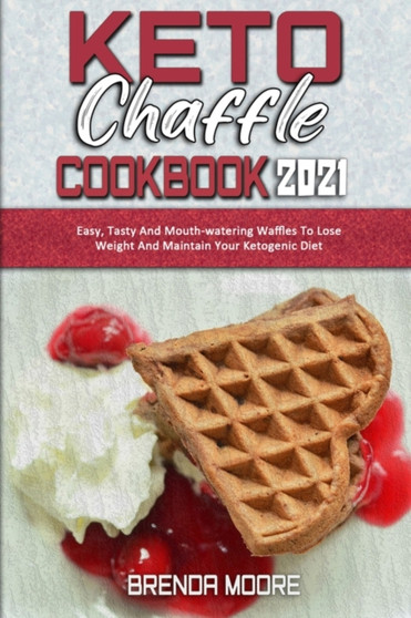 Keto Chaffle Cookbook 2021 : Easy, Tasty And Mouth-watering Waffles To Lose Weight And Maintain Your Ketogenic Diet