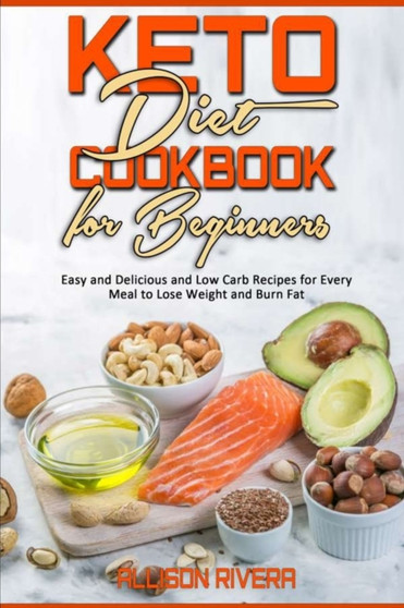 Keto Diet Cookbook for Beginners : Easy and Delicious and Low Carb Recipes for Every Meal to Lose Weight and Burn Fat