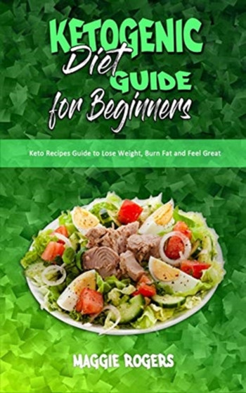 Ketogenic Diet Guide for Beginners : Keto Recipes Guide to Lose Weight, Burn Fat and Feel Great