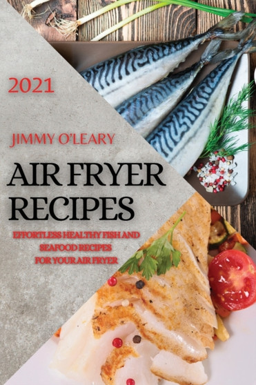 Air Fryer Recipes 2021 : Effortless Healthy Fish and Seafood Recipes for Your Air Fryer