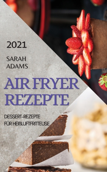 Air Fryer Rezepte 2021 (German Edition of Air Fryer Recipes 2021) : Dessert-Rezepte Fur Heissluftfritteuse