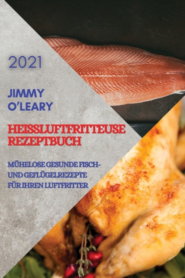 Heissluftfritteuse Rezeptbuch 2021 (German Edition of Air Fryer Recipes 2021) : Muhelose Gesunde Fisch Und Geflugelrezepte Fur Ihren Luftfritter