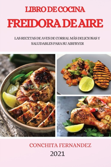 Libro de Cocina Freidora de Aire 2021 (Air Fryer Cookbook 2021 Spanish Version) : Las Recetas de Aves de Corral Mas Deliciosas Y Saludables Para Su Airfryer
