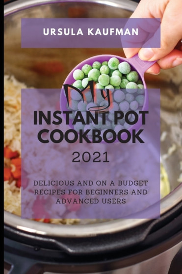 My Instant Pot Cookbook 2021 : Delicious and on a Budget Recipes for Beginners and Advanced Users