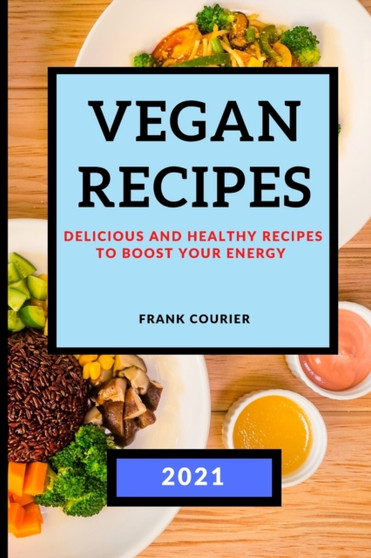 Vegan Recipes 2021 : Delicious and Healthy Recipes to Boost Your Energy
