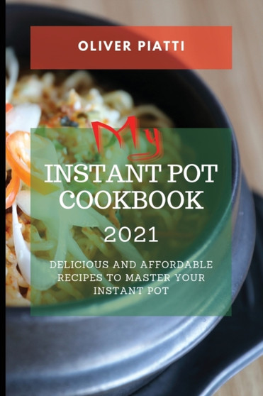 My Instant Pot Cookbook 2021 : Delicious and Affordable Recipes to Master Your Instant Pot